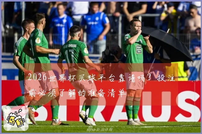 2026世界杯买球平台靠谱吗？投注前必须了解的准备清单